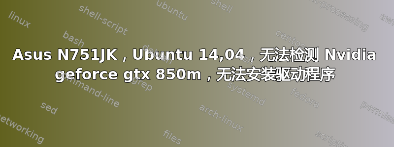 Asus N751JK，Ubuntu 14,04，无法检测 Nvidia geforce gtx 850m，无法安装驱动程序