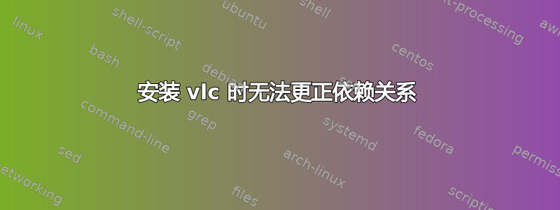 安装 vlc 时无法更正依赖关系