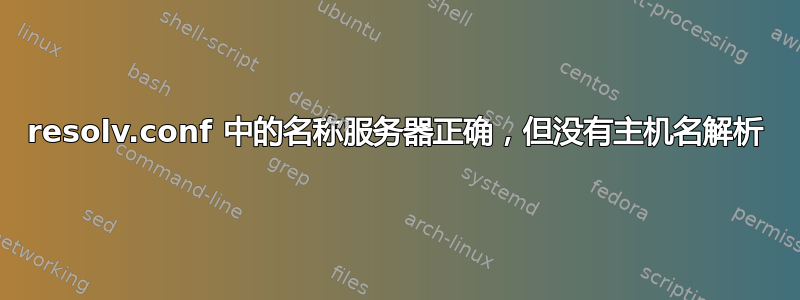 resolv.conf 中的名称服务器正确，但没有主机名解析