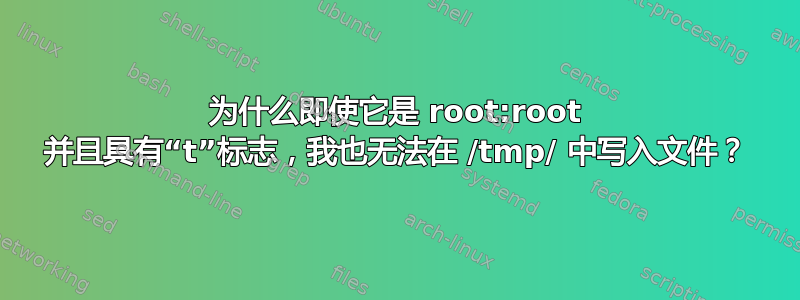 为什么即使它是 root:root 并且具有“t”标志，我也无法在 /tmp/ 中写入文件？