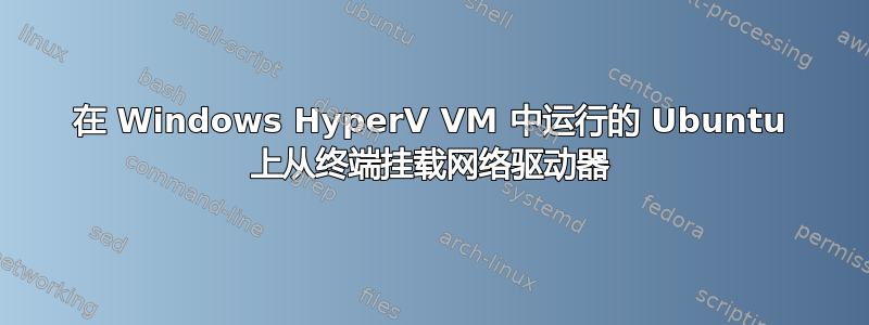 在 Windows HyperV VM 中运行的 Ubuntu 上从终端挂载网络驱动器