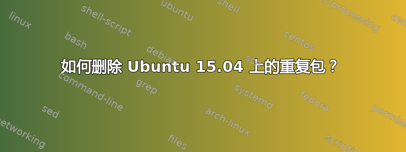 如何删除 Ubuntu 15.04 上的重复包？