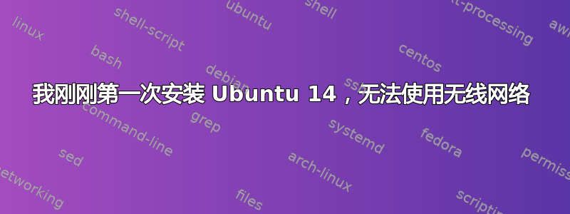 我刚刚第一次安装 Ubuntu 14，无法使用无线网络