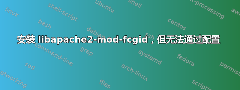 安装 libapache2-mod-fcgid，但无法通过配置