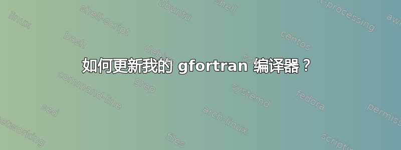 如何更新我的 gfortran 编译器？