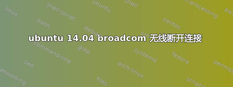 ubuntu 14.04 broadcom 无线断开连接