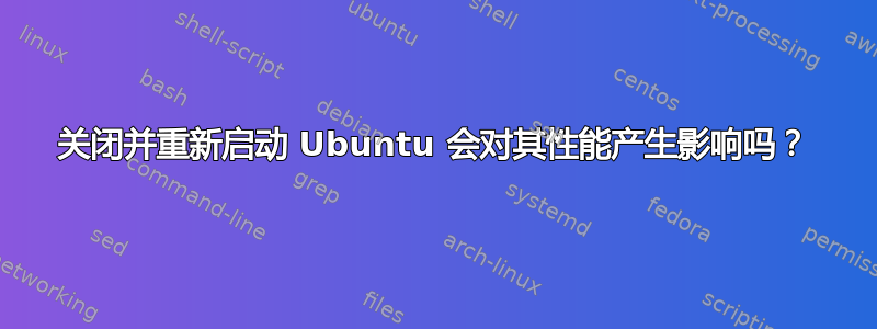 关闭并重新启动 Ubuntu 会对其性能产生影响吗？