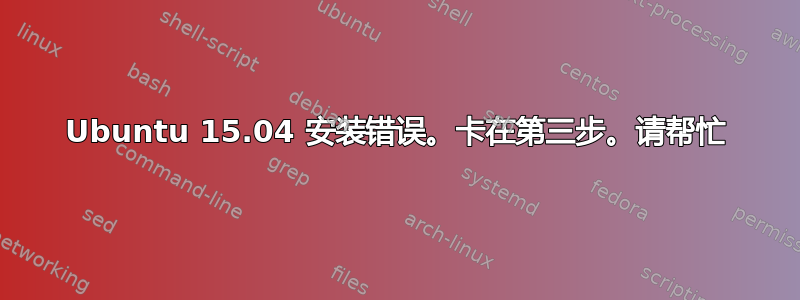 Ubuntu 15.04 安装错误。卡在第三步。请帮忙