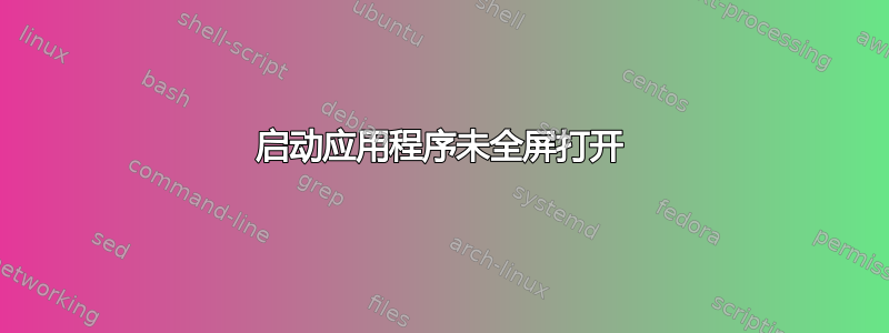 启动应用程序未全屏打开