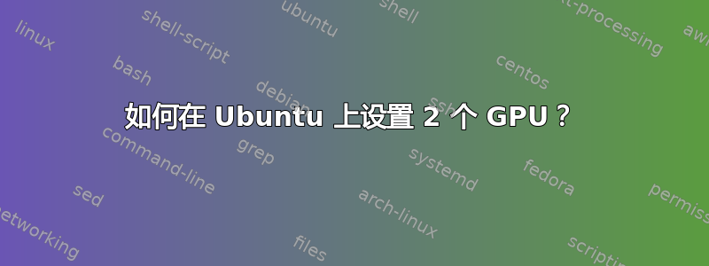 如何在 Ubuntu 上设置 2 个 GPU？