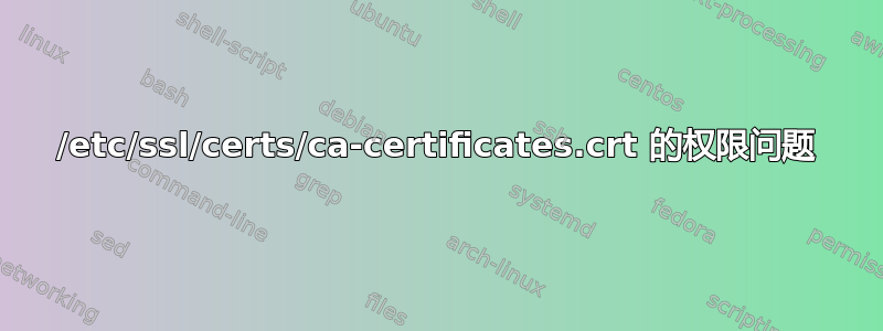 /etc/ssl/certs/ca-certificates.crt 的权限问题