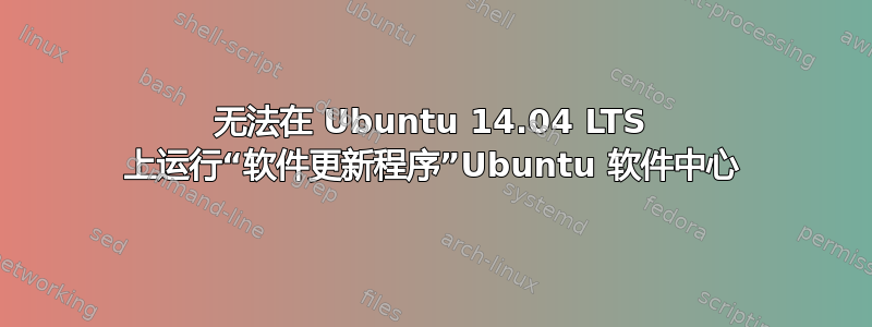 无法在 Ubuntu 14.04 LTS 上运行“软件更新程序”Ubuntu 软件中心