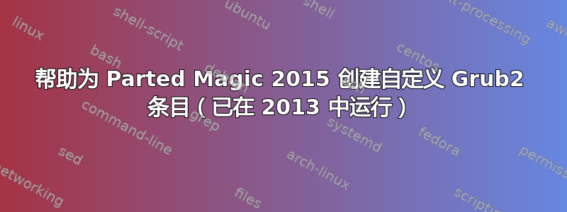 帮助为 Parted Magic 2015 创建自定义 Grub2 条目（已在 2013 中运行）