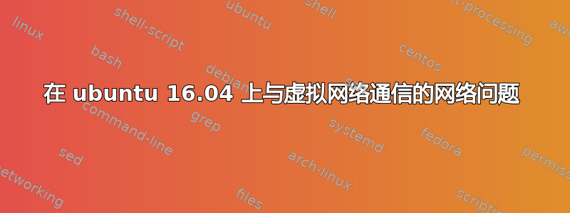 在 ubuntu 16.04 上与虚拟网络通信的网络问题