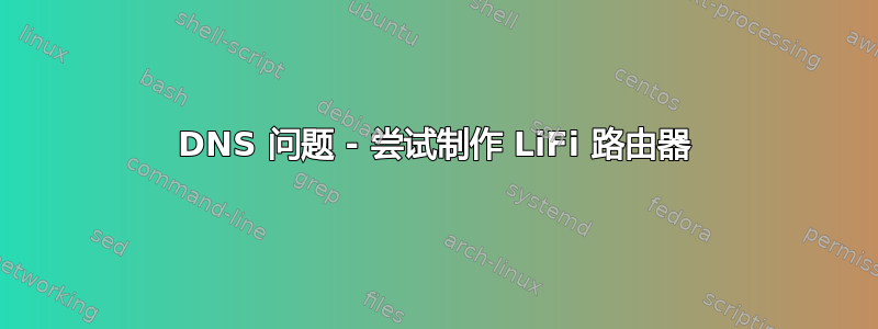 DNS 问题 - 尝试制作 LiFi 路由器