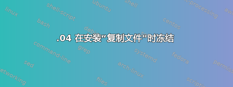 14.04 在安装“复制文件”时冻结