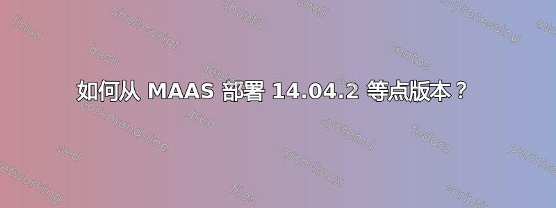 如何从 MAAS 部署 14.04.2 等点版本？