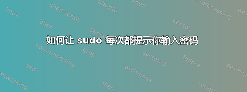 如何让 sudo 每次都提示你输入密码