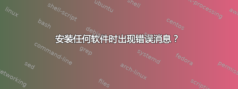 安装任何软件时出现错误消息？