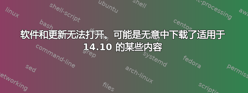软件和更新无法打开。可能是无意中下载了适用于 14.10 的某些内容