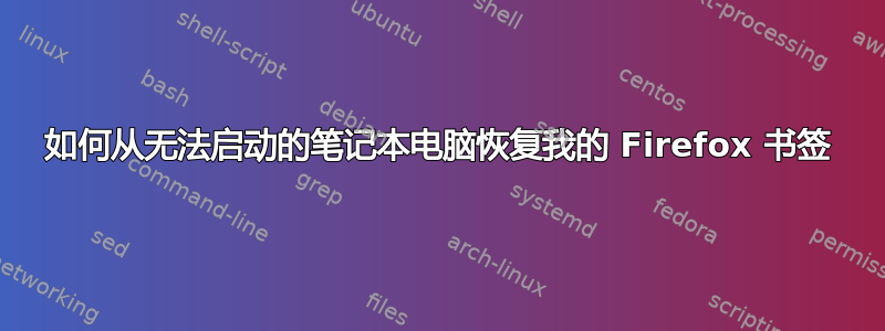 如何从无法启动的笔记本电脑恢复我的 Firefox 书签