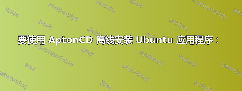 要使用 AptonCD 离线安装 Ubuntu 应用程序：