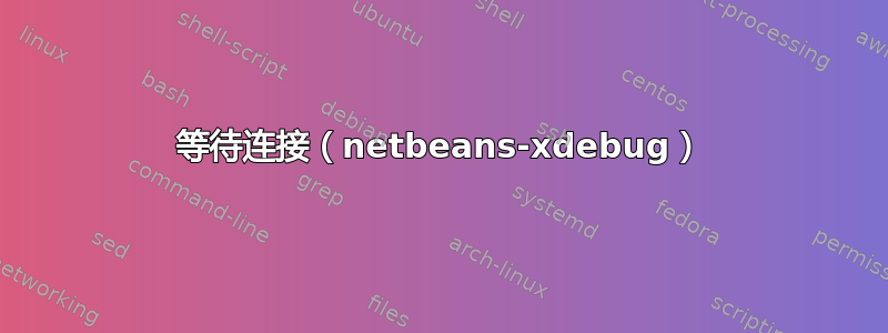 等待连接（netbeans-xdebug）