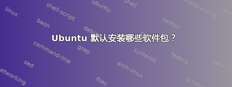 Ubuntu 默认安装哪些软件包？