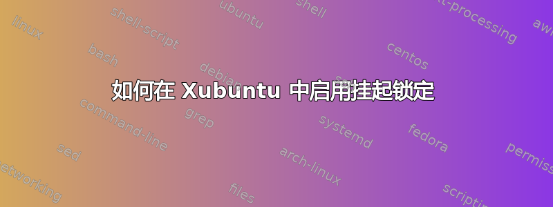 如何在 Xubuntu 中启用挂起锁定