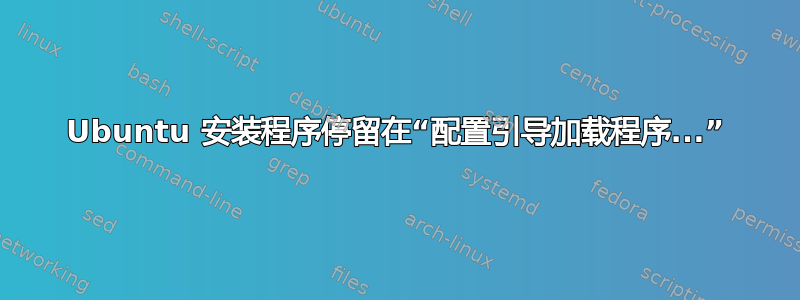 Ubuntu 安装程序停留在“配置引导加载程序...”