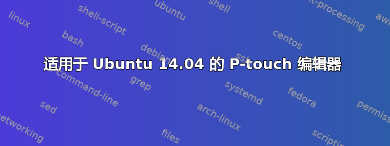 适用于 Ubuntu 14.04 的 P-touch 编辑器