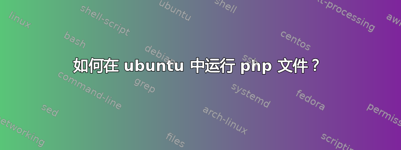 如何在 ubuntu 中运行 php 文件？