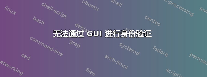 无法通过 GUI 进行身份验证