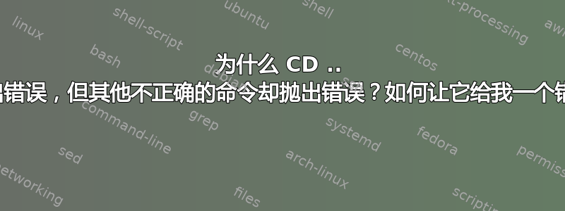 为什么 CD .. 不抛出错误，但其他不正确的命令却抛出错误？如何让它给我一个错误？ 