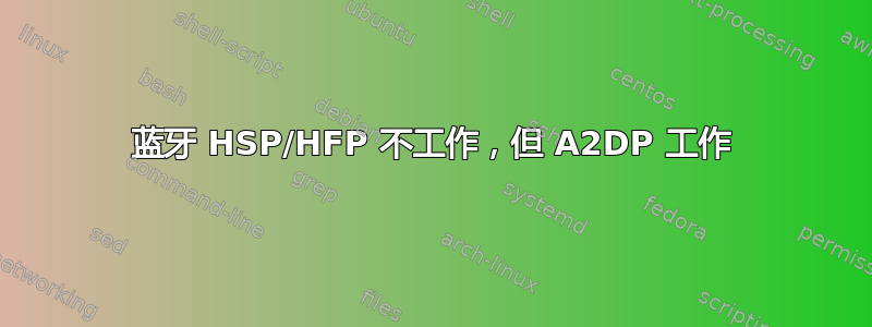 蓝牙 HSP/HFP 不工作，但 A2DP 工作