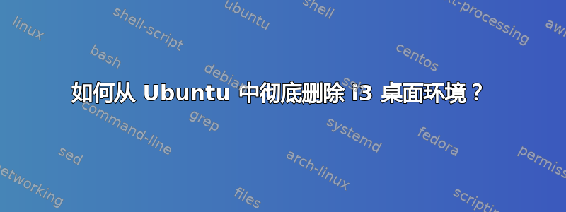 如何从 Ubuntu 中彻底删除 i3 桌面环境？