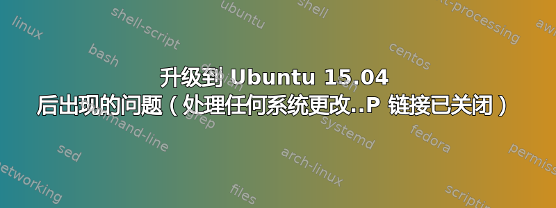 升级到 Ubuntu 15.04 后出现的问题（处理任何系统更改..P 链接已关闭）