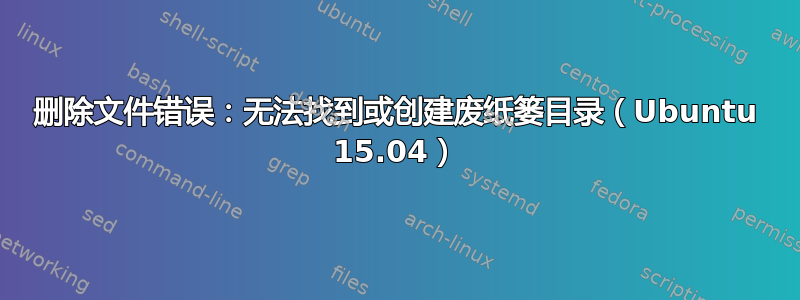 删除文件错误：无法找到或创建废纸篓目录（Ubuntu 15.04）