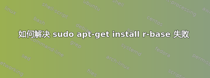 如何解决 sudo apt-get install r-base 失败