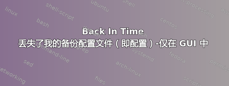 Back In Time 丢失了我的备份配置文件（即配置）-仅在 GUI 中