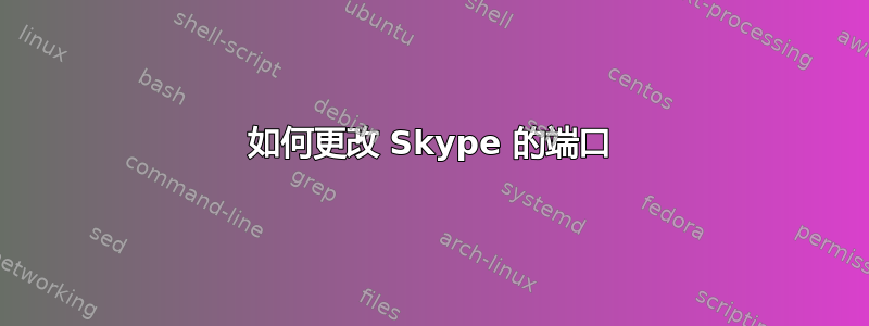 如何更改 Skype 的端口