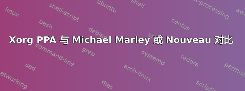 Xorg PPA 与 Michael Marley 或 Nouveau 对比