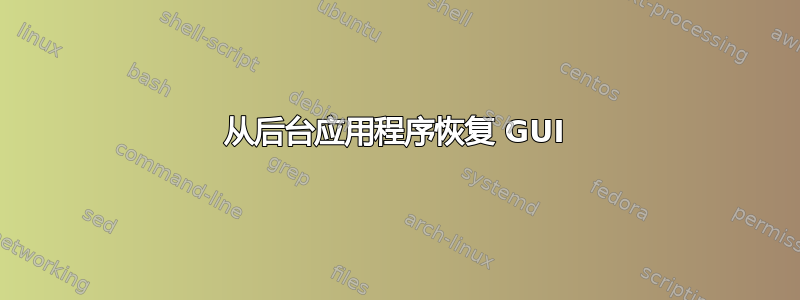 从后台应用程序恢复 GUI