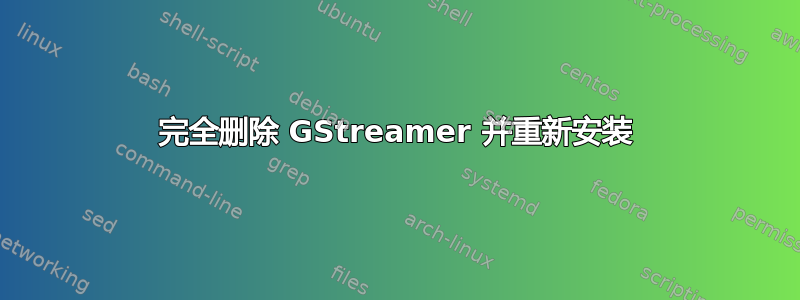 完全删除 GStreamer 并重新安装