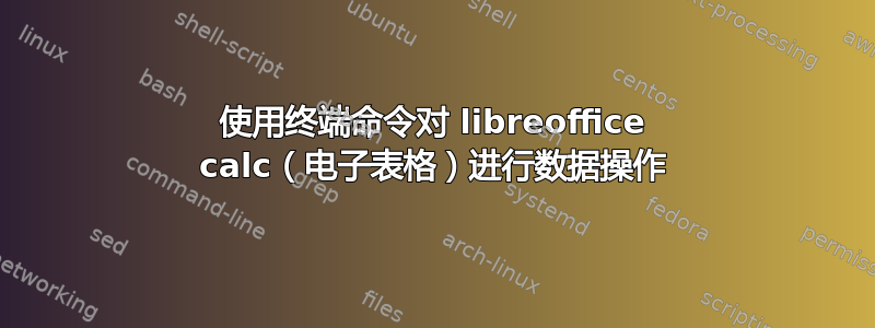 使用终端命令对 libreoffice calc（电子表格）进行数据操作