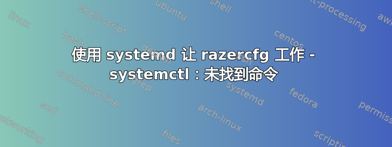 使用 systemd 让 razercfg 工作 - systemctl：未找到命令