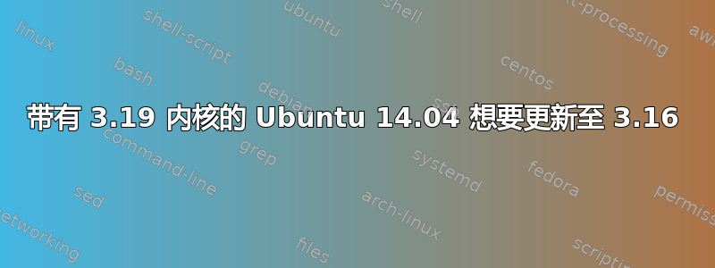 带有 3.19 内核的 Ubuntu 14.04 想要更新至 3.16