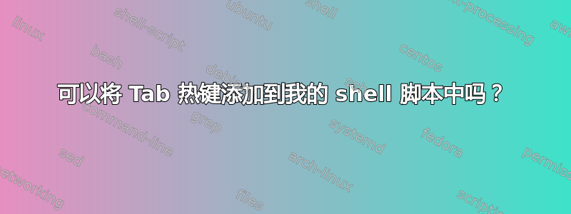 可以将 Tab 热键添加到我的 shell 脚本中吗？