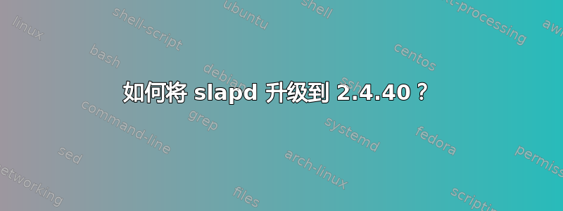 如何将 slapd 升级到 2.4.40？