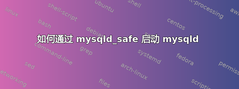 如何通过 mysqld_safe 启动 mysqld